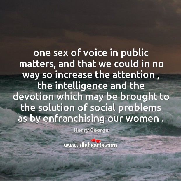 One sex of voice in public matters, and that we could in Henry George Picture Quote
