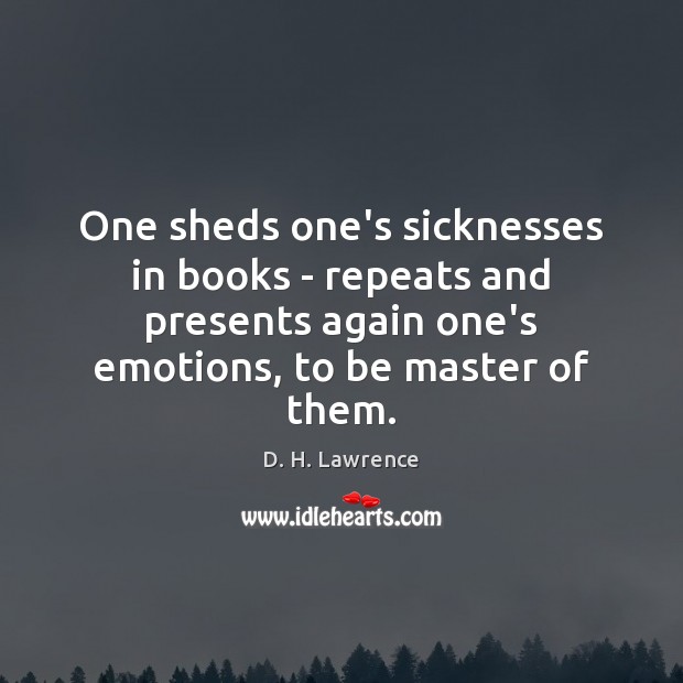One sheds one’s sicknesses in books – repeats and presents again one’s D. H. Lawrence Picture Quote