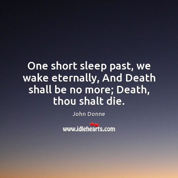 One short sleep past, we wake eternally, And Death shall be no John Donne Picture Quote