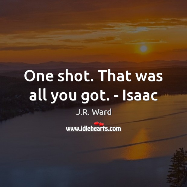 One shot. That was all you got. – Isaac J.R. Ward Picture Quote