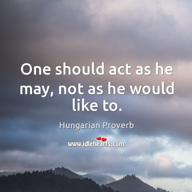 One should act as he may, not as he would like to. Image