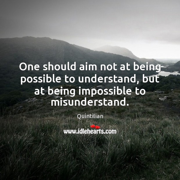 One should aim not at being possible to understand, but at being Quintilian Picture Quote