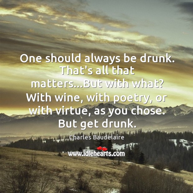 One should always be drunk. That’s all that matters…But with what? Image