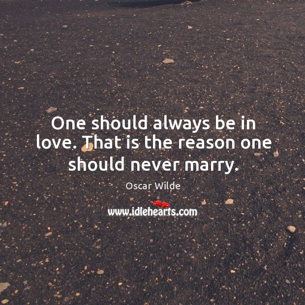 One should always be in love. That is the reason one should never marry. Oscar Wilde Picture Quote