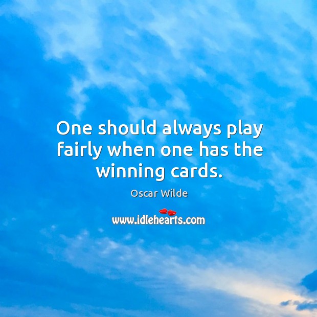 One should always play fairly when one has the winning cards. Oscar Wilde Picture Quote