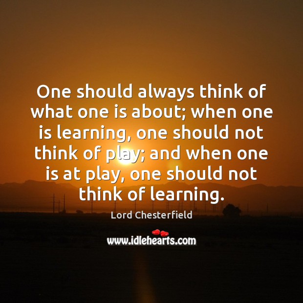 One should always think of what one is about; when one is Lord Chesterfield Picture Quote
