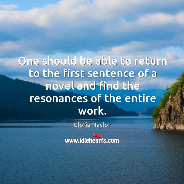 One should be able to return to the first sentence of a novel and find the resonances of the entire work. Gloria Naylor Picture Quote