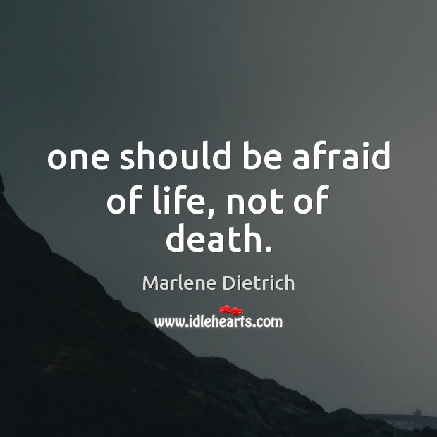 One should be afraid of life, not of death. Marlene Dietrich Picture Quote