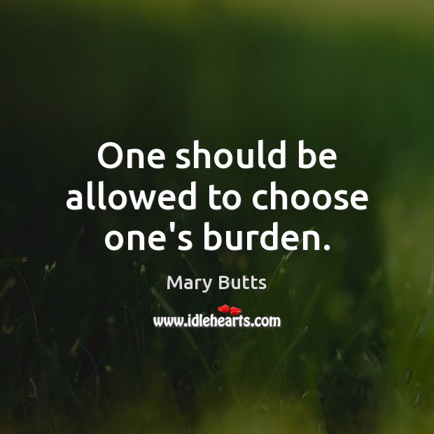 One should be allowed to choose one’s burden. Mary Butts Picture Quote