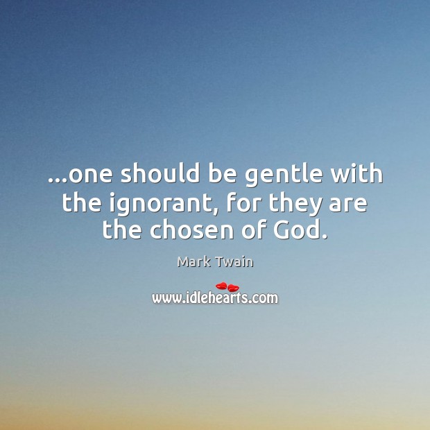 …one should be gentle with the ignorant, for they are the chosen of God. Mark Twain Picture Quote