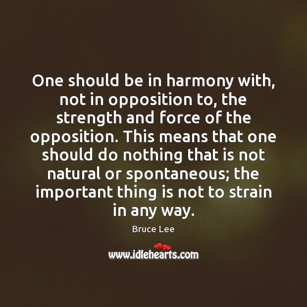 One should be in harmony with, not in opposition to, the strength Bruce Lee Picture Quote
