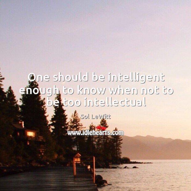 One should be intelligent enough to know when not to be too intellectual Image
