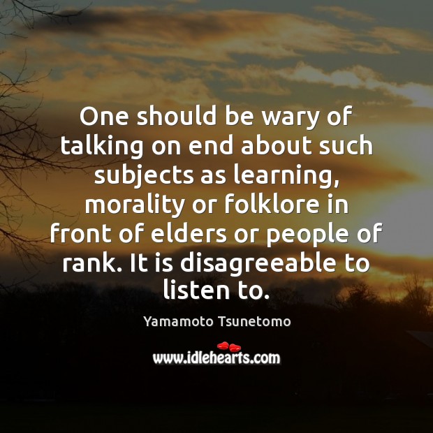 One should be wary of talking on end about such subjects as Yamamoto Tsunetomo Picture Quote