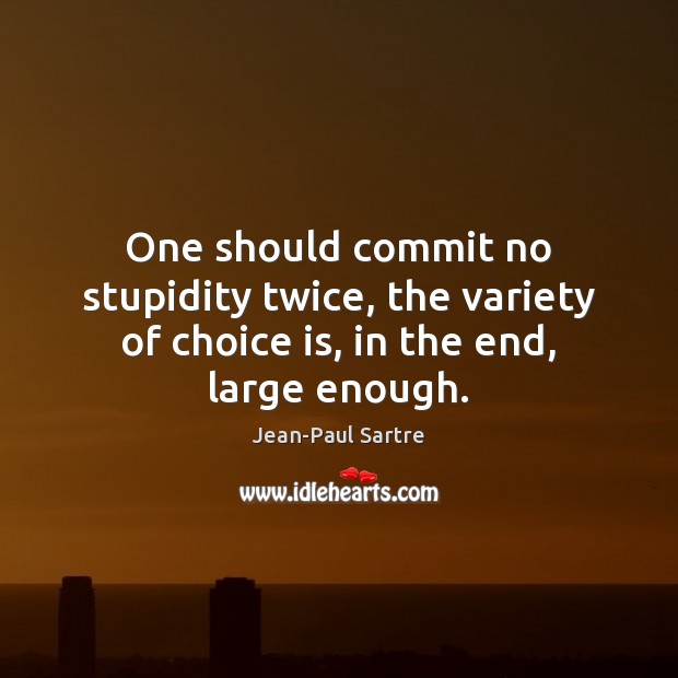 One should commit no stupidity twice, the variety of choice is, in the end, large enough. Jean-Paul Sartre Picture Quote