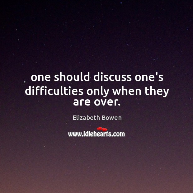 One should discuss one’s difficulties only when they are over. Elizabeth Bowen Picture Quote