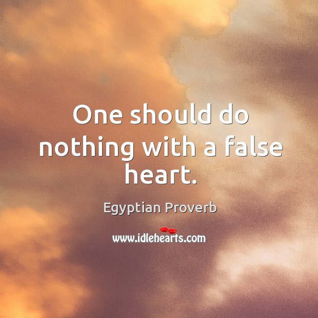 One should do nothing with a false heart. Egyptian Proverbs Image