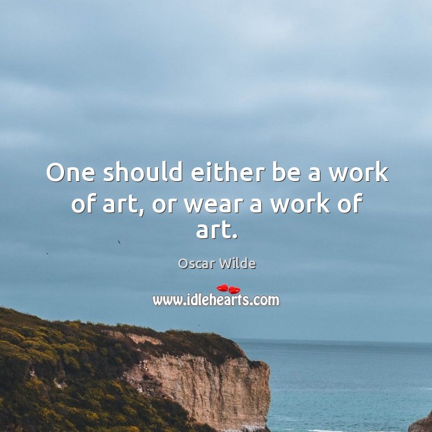 One should either be a work of art, or wear a work of art. Oscar Wilde Picture Quote