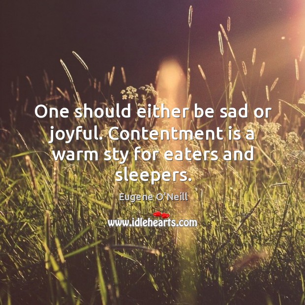 One should either be sad or joyful. Contentment is a warm sty for eaters and sleepers. Image