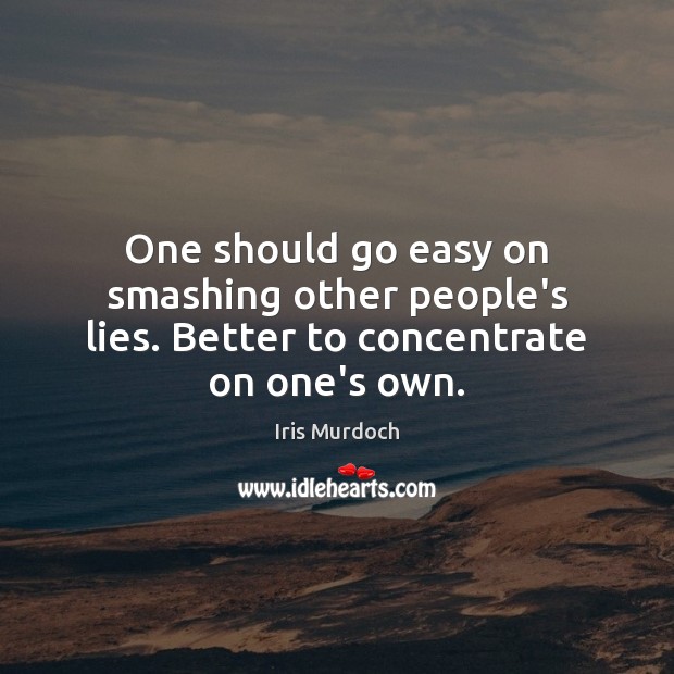 One should go easy on smashing other people’s lies. Better to concentrate on one’s own. Iris Murdoch Picture Quote