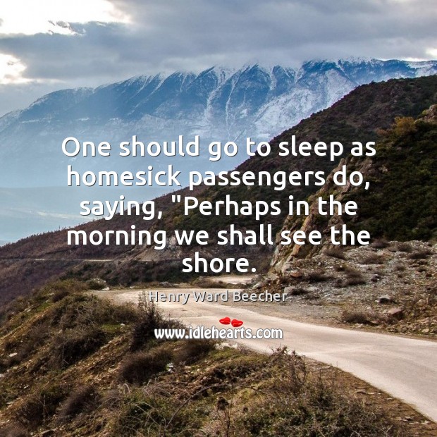 One should go to sleep as homesick passengers do, saying, “Perhaps in Henry Ward Beecher Picture Quote