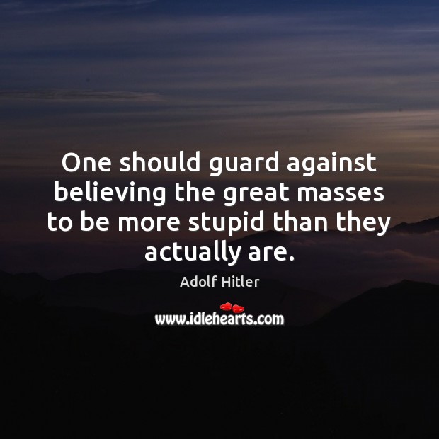 One should guard against believing the great masses to be more stupid Adolf Hitler Picture Quote