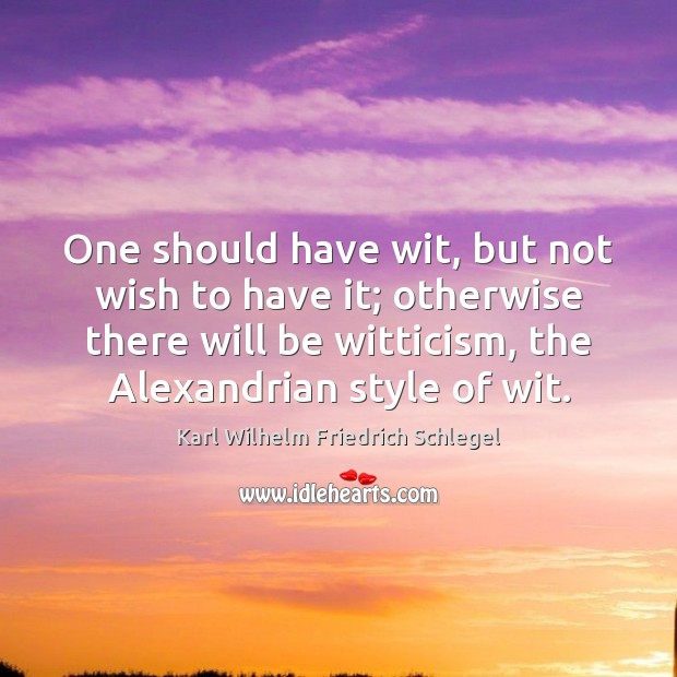 One should have wit, but not wish to have it; otherwise there Karl Wilhelm Friedrich Schlegel Picture Quote
