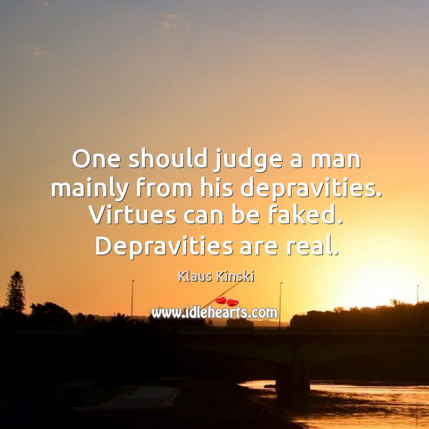 One should judge a man mainly from his depravities. Virtues can be faked. Depravities are real. Klaus Kinski Picture Quote