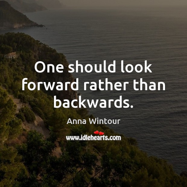 One should look forward rather than backwards. Anna Wintour Picture Quote