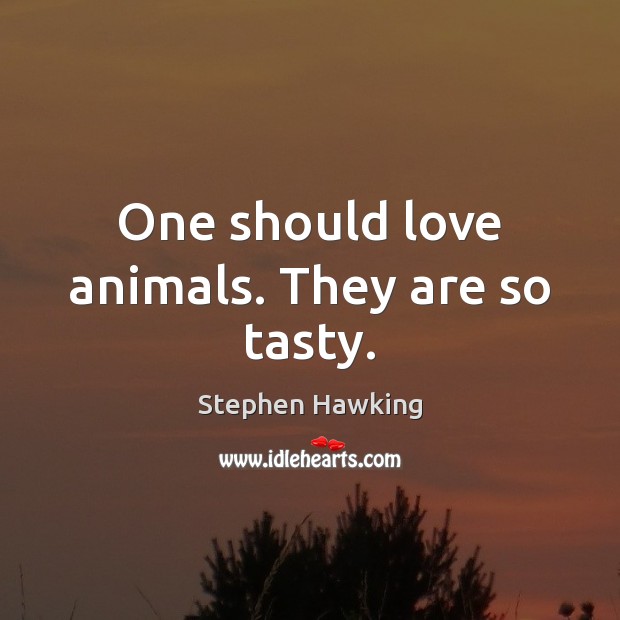 One should love animals. They are so tasty. Stephen Hawking Picture Quote