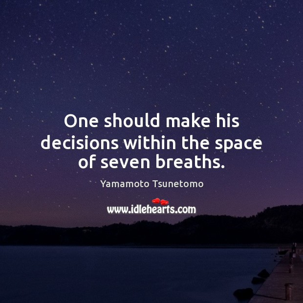 One should make his decisions within the space of seven breaths. Yamamoto Tsunetomo Picture Quote