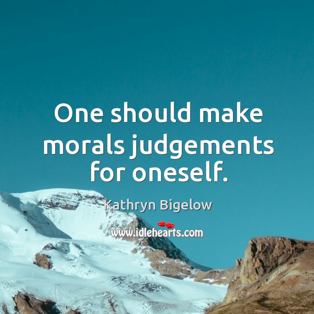 One should make morals judgements for oneself. Kathryn Bigelow Picture Quote