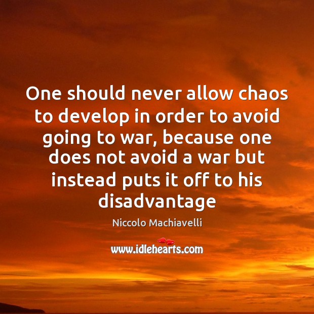 One should never allow chaos to develop in order to avoid going Niccolo Machiavelli Picture Quote