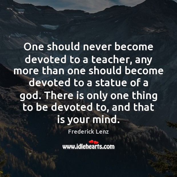 One should never become devoted to a teacher, any more than one Image