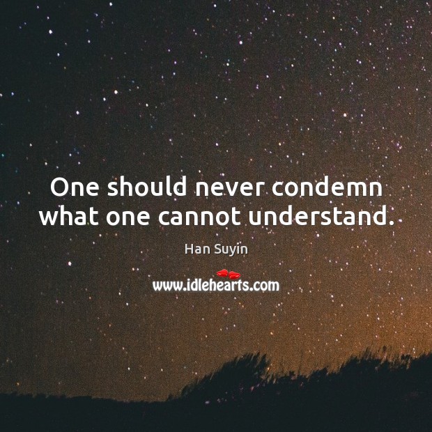 One should never condemn what one cannot understand. Han Suyin Picture Quote