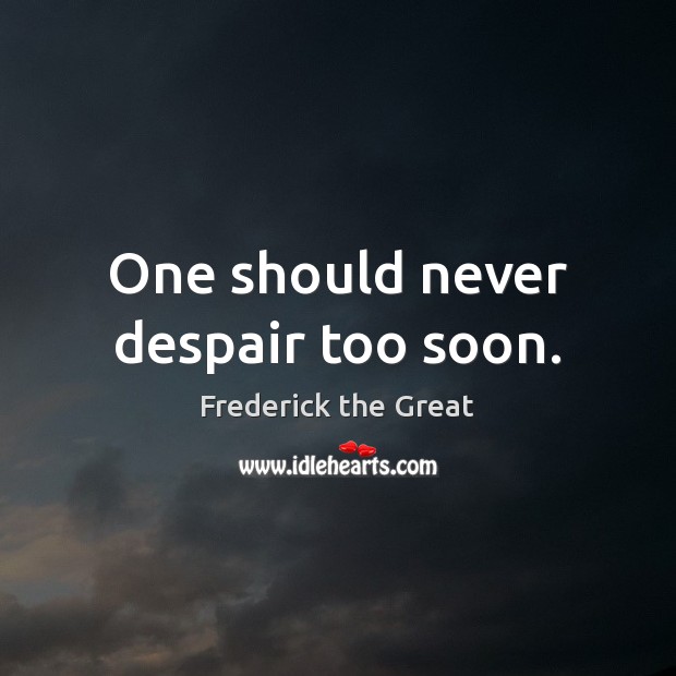 One should never despair too soon. Frederick the Great Picture Quote