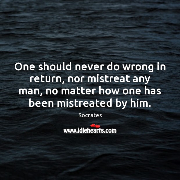 One should never do wrong in return, nor mistreat any man, no Socrates Picture Quote