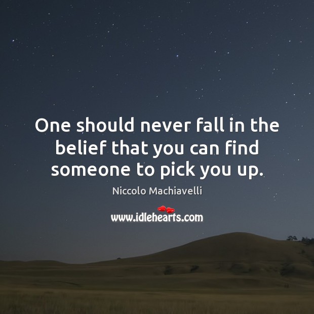 One should never fall in the belief that you can find someone to pick you up. Image