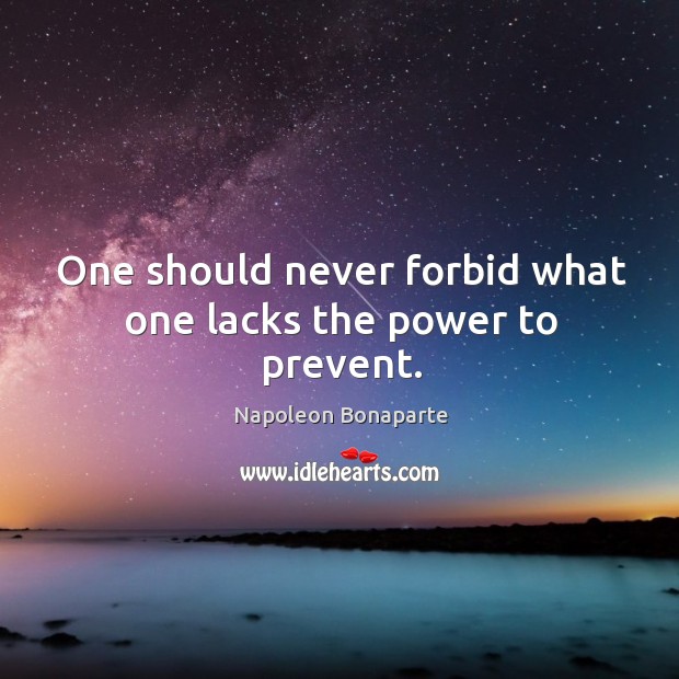 One should never forbid what one lacks the power to prevent. Image
