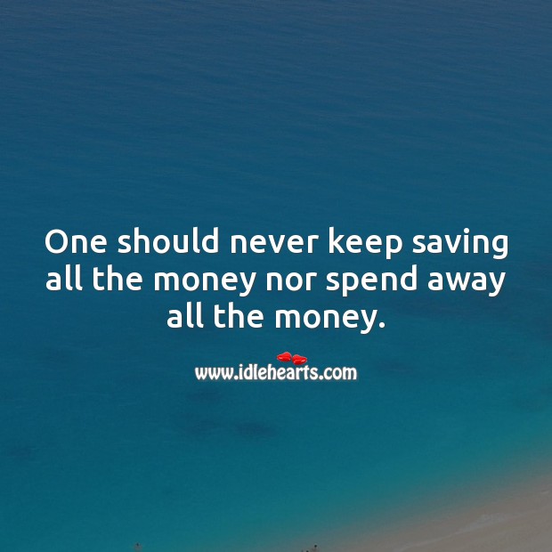 One should never keep saving all the money nor spend away all the money. Money Quotes Image