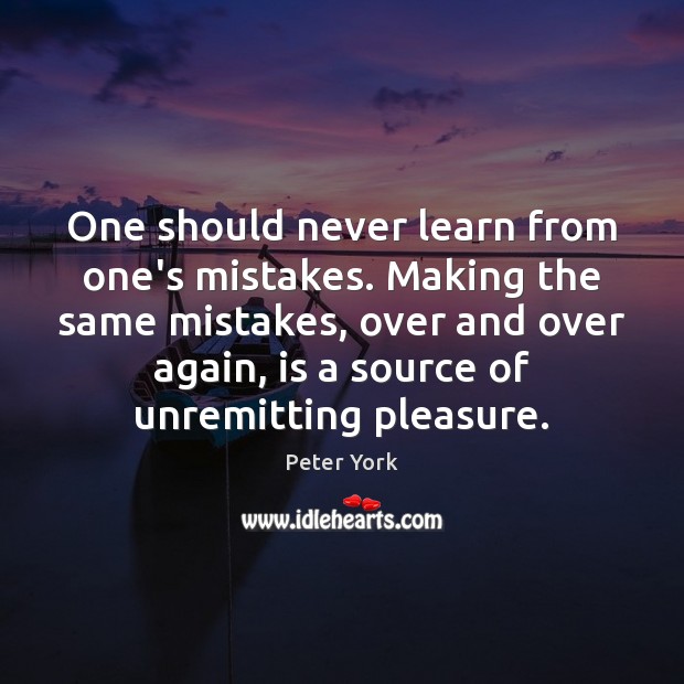 One should never learn from one’s mistakes. Making the same mistakes, over Peter York Picture Quote