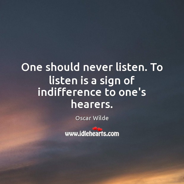 One should never listen. To listen is a sign of indifference to one’s hearers. Oscar Wilde Picture Quote