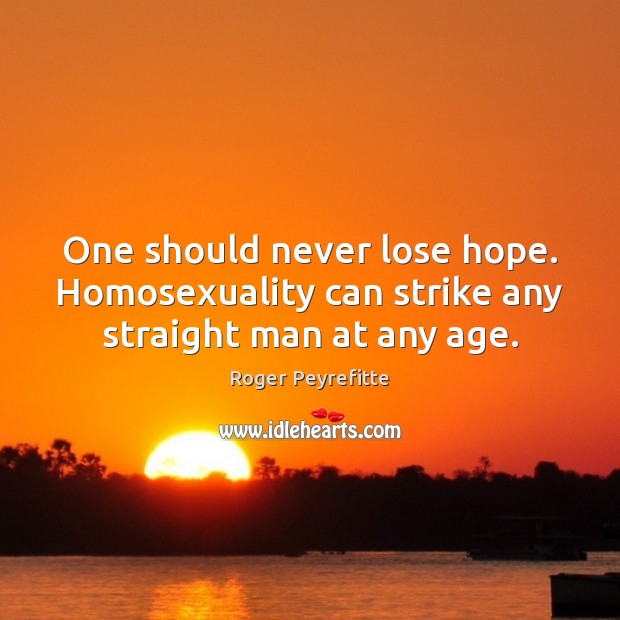 One should never lose hope. Homosexuality can strike any straight man at any age. Image
