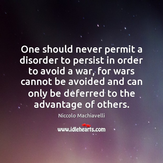 One should never permit a disorder to persist in order to avoid Niccolo Machiavelli Picture Quote