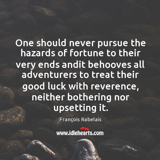 One should never pursue the hazards of fortune to their very ends François Rabelais Picture Quote