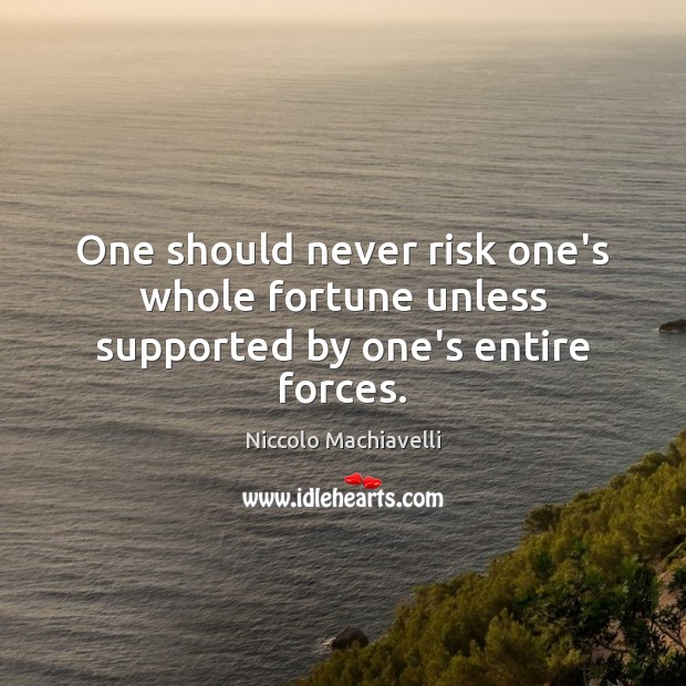 One should never risk one’s whole fortune unless supported by one’s entire forces. Niccolo Machiavelli Picture Quote
