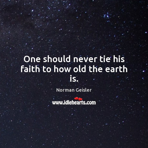 One should never tie his faith to how old the earth is. Norman Geisler Picture Quote