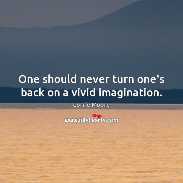One should never turn one’s back on a vivid imagination. Lorrie Moore Picture Quote