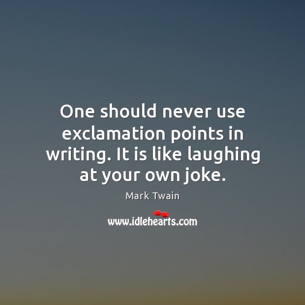 One should never use exclamation points in writing. It is like laughing at your own joke. Image