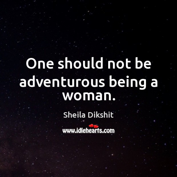 One should not be adventurous being a woman. Sheila Dikshit Picture Quote