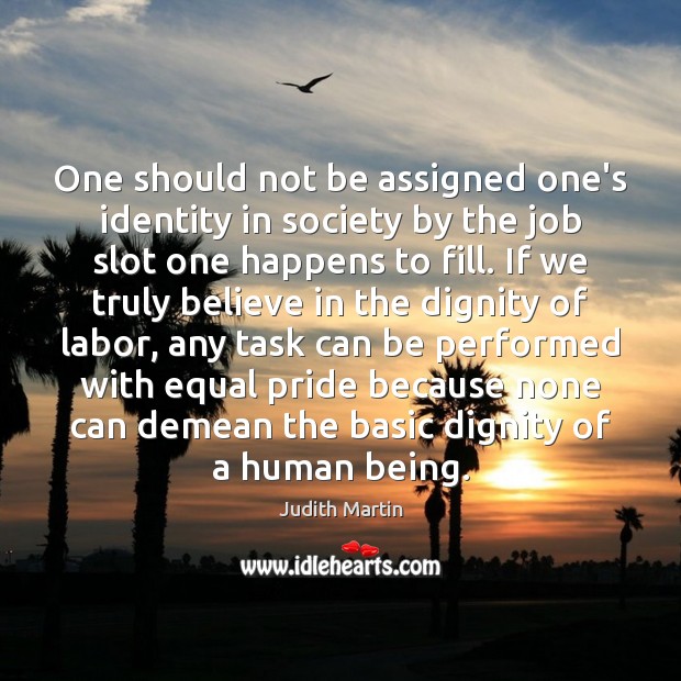 One should not be assigned one’s identity in society by the job Judith Martin Picture Quote